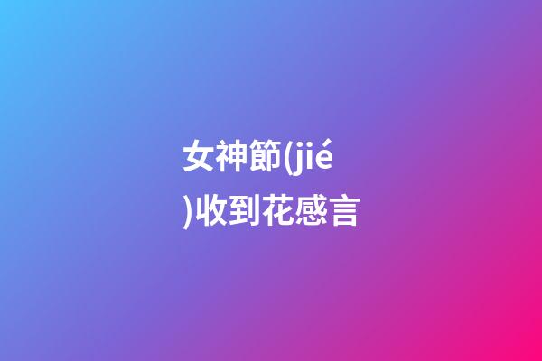 女神節(jié)收到花感言