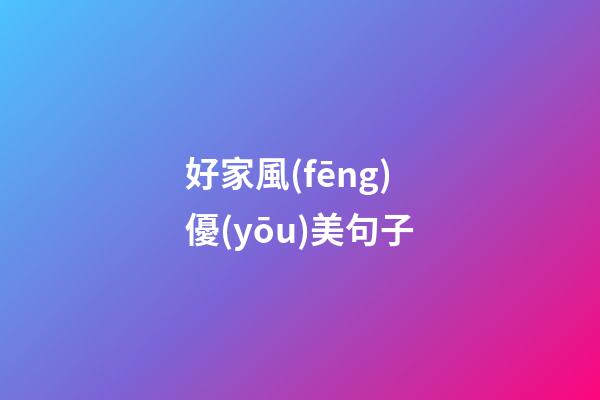 好家風(fēng)優(yōu)美句子