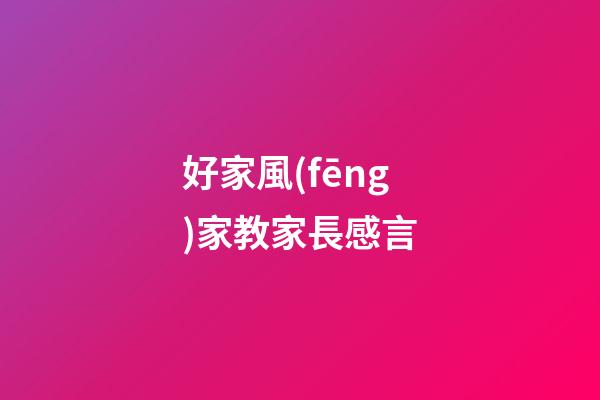 好家風(fēng)家教家長感言