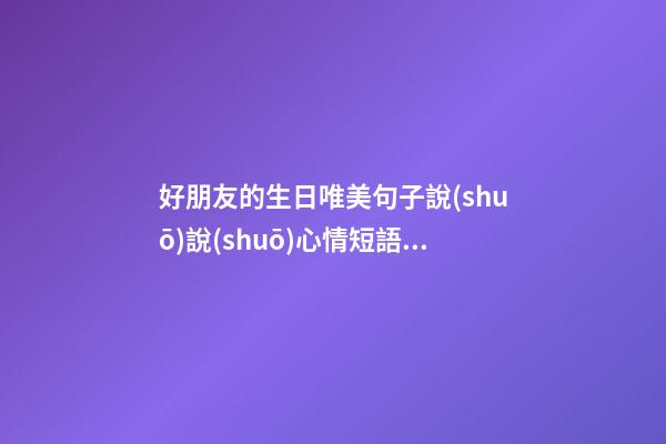 好朋友的生日唯美句子說(shuō)說(shuō)心情短語(yǔ)