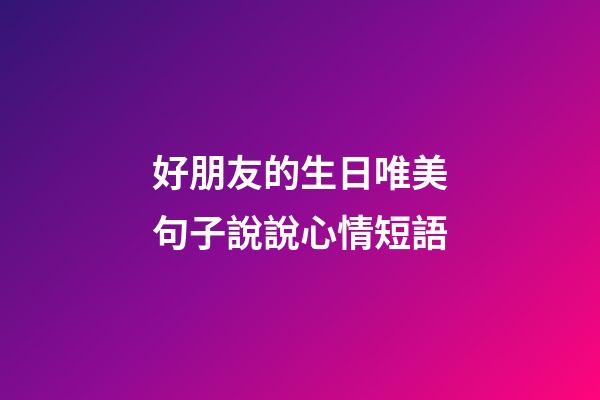 好朋友的生日唯美句子說說心情短語