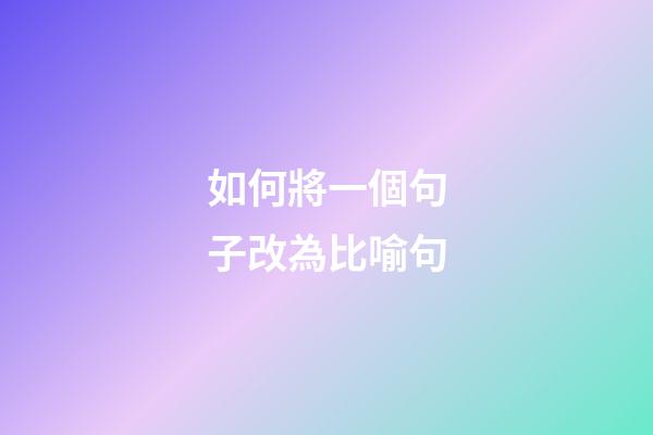 如何將一個句子改為比喻句