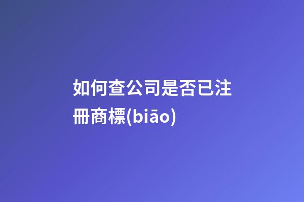 如何查公司是否已注冊商標(biāo)