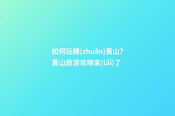 如何玩轉(zhuǎn)黃山？黃山旅游攻略來(lái)了