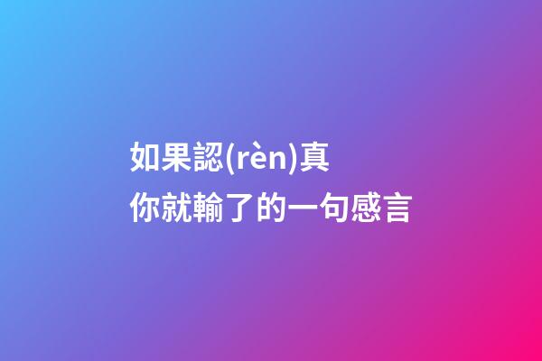 如果認(rèn)真你就輸了的一句感言