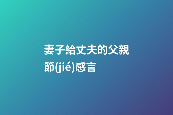 妻子給丈夫的父親節(jié)感言