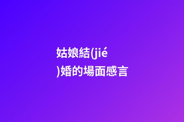 姑娘結(jié)婚的場面感言