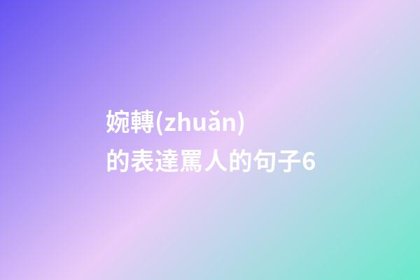 婉轉(zhuǎn)的表達罵人的句子6