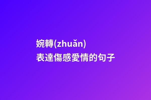 婉轉(zhuǎn)表達傷感愛情的句子