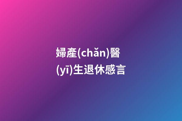 婦產(chǎn)醫(yī)生退休感言