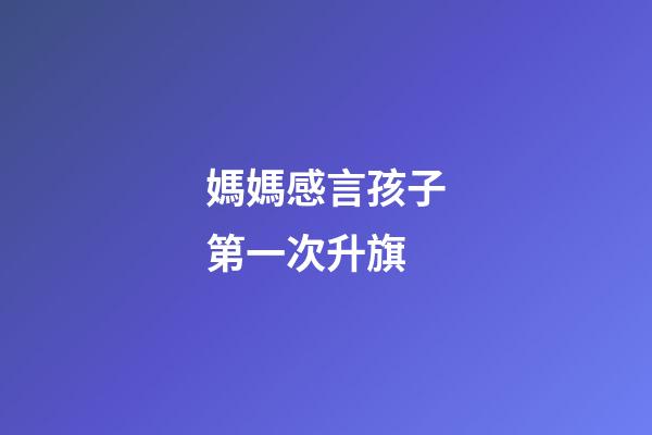 媽媽感言孩子第一次升旗