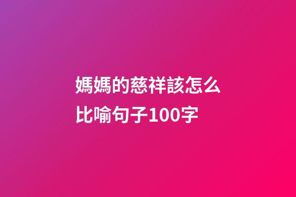 媽媽的慈祥該怎么比喻句子100字