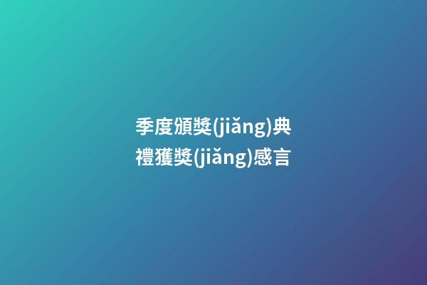 季度頒獎(jiǎng)典禮獲獎(jiǎng)感言