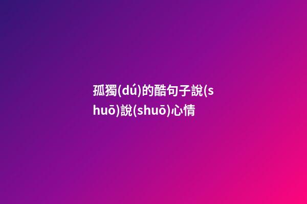 孤獨(dú)的酷句子說(shuō)說(shuō)心情