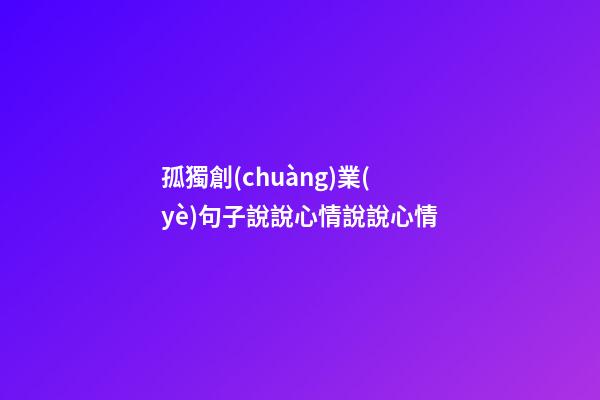 孤獨創(chuàng)業(yè)句子說說心情說說心情