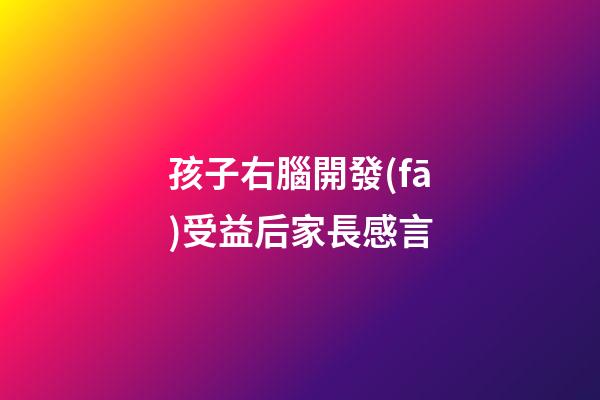 孩子右腦開發(fā)受益后家長感言