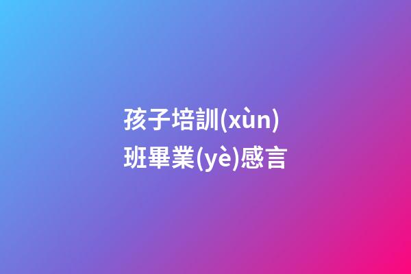 孩子培訓(xùn)班畢業(yè)感言