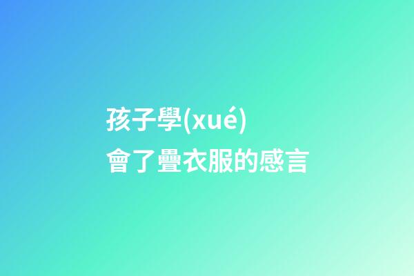 孩子學(xué)會了疊衣服的感言