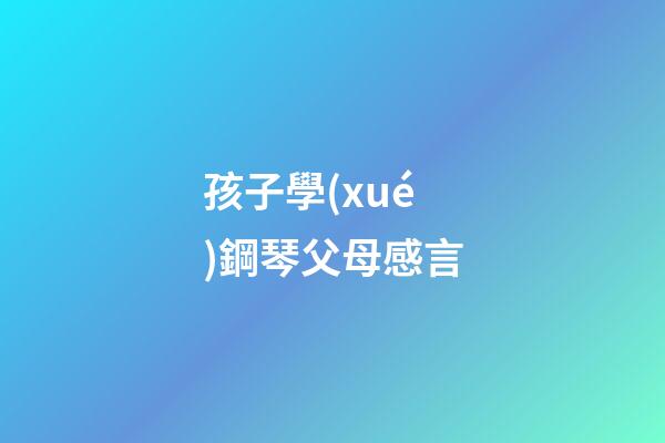 孩子學(xué)鋼琴父母感言