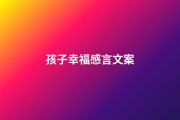 孩子幸福感言文案