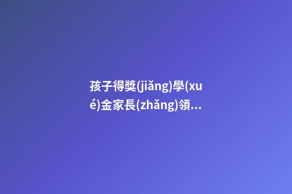 孩子得獎(jiǎng)學(xué)金家長(zhǎng)領(lǐng)獎(jiǎng)感言