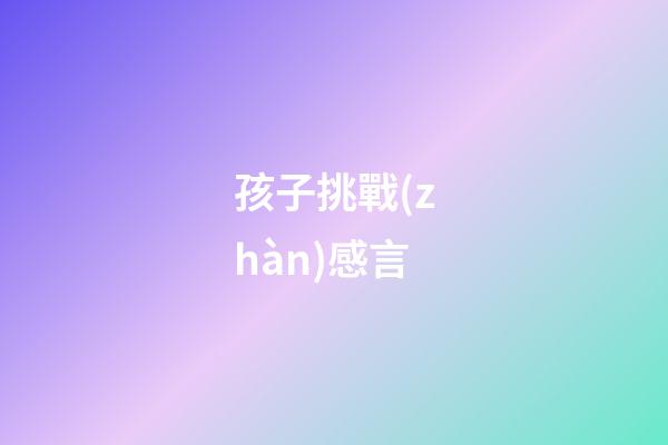 孩子挑戰(zhàn)感言