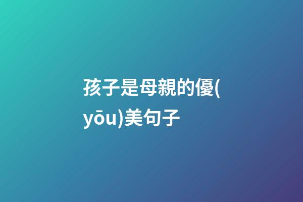 孩子是母親的...優(yōu)美句子