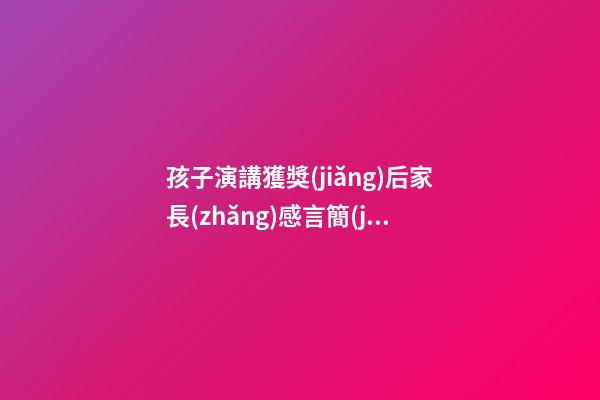 孩子演講獲獎(jiǎng)后家長(zhǎng)感言簡(jiǎn)言