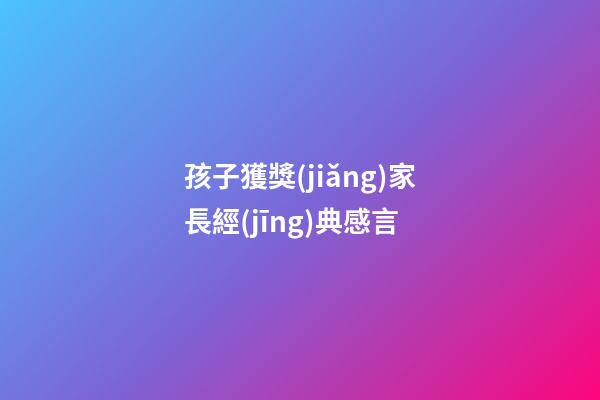 孩子獲獎(jiǎng)家長經(jīng)典感言