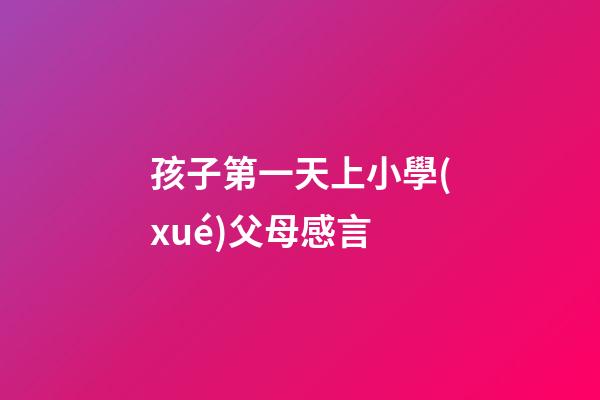 孩子第一天上小學(xué)父母感言