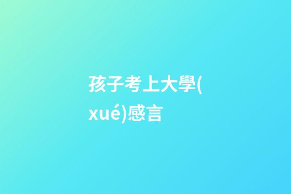 孩子考上大學(xué)感言