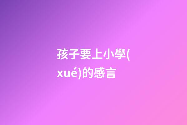 孩子要上小學(xué)的感言