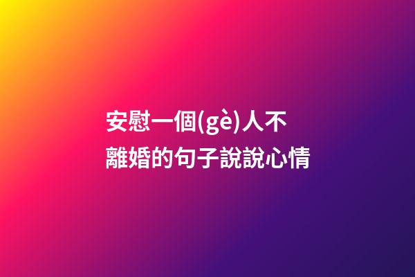 安慰一個(gè)人不離婚的句子說說心情