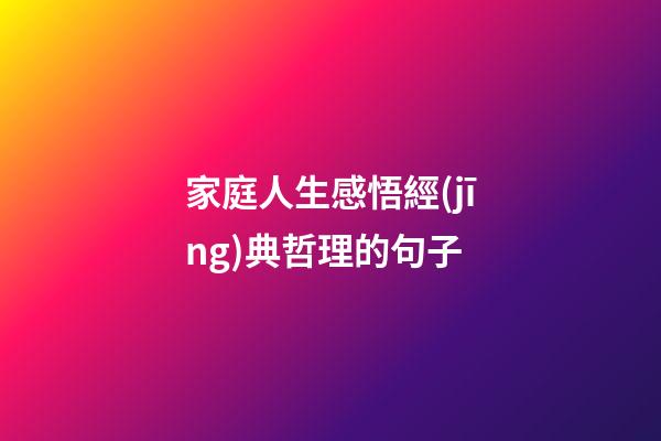 家庭人生感悟經(jīng)典哲理的句子