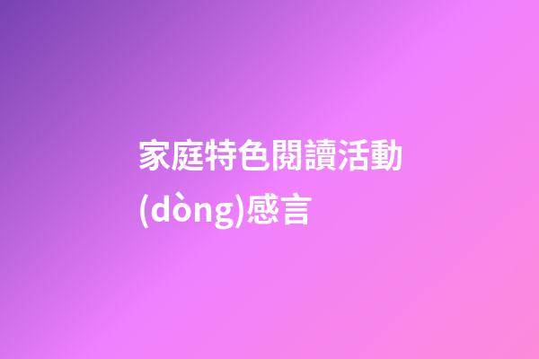 家庭特色閱讀活動(dòng)感言