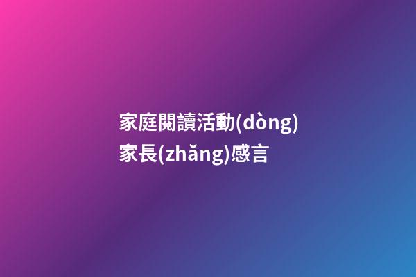 家庭閱讀活動(dòng)家長(zhǎng)感言