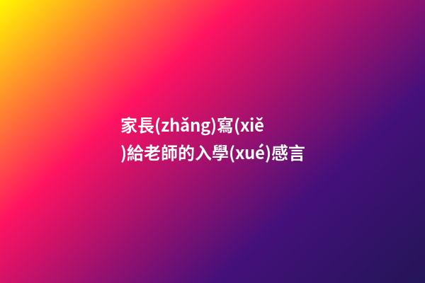 家長(zhǎng)寫(xiě)給老師的入學(xué)感言