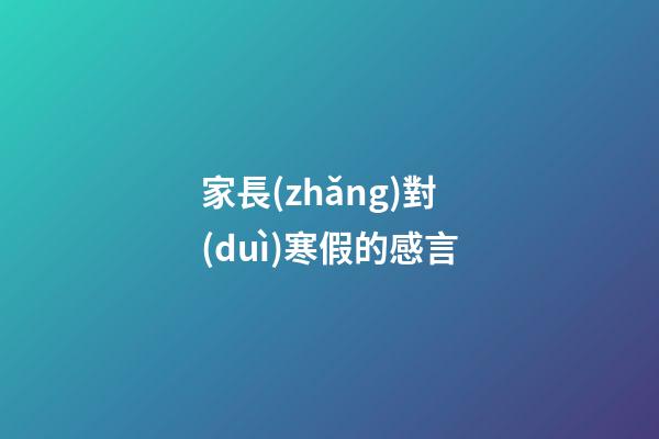 家長(zhǎng)對(duì)寒假的感言