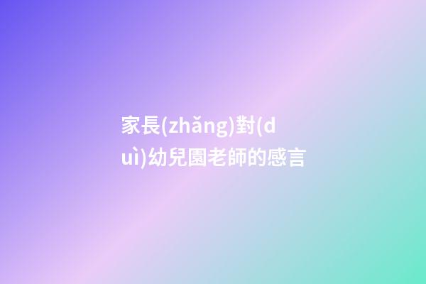 家長(zhǎng)對(duì)幼兒園老師的感言