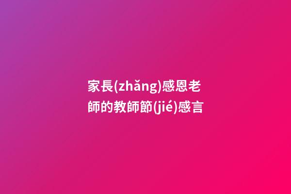 家長(zhǎng)感恩老師的教師節(jié)感言