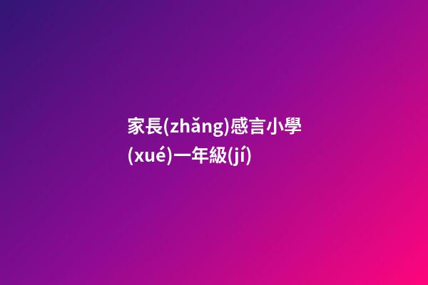 家長(zhǎng)感言小學(xué)一年級(jí)