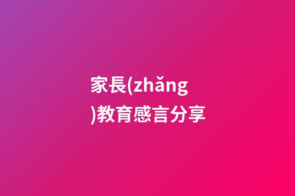 家長(zhǎng)教育感言分享