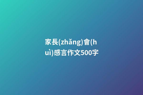 家長(zhǎng)會(huì)感言作文500字