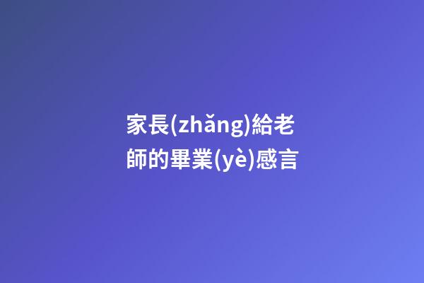 家長(zhǎng)給老師的畢業(yè)感言