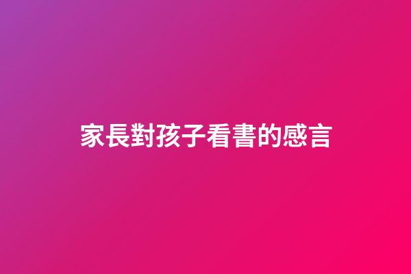 家長對孩子看書的感言