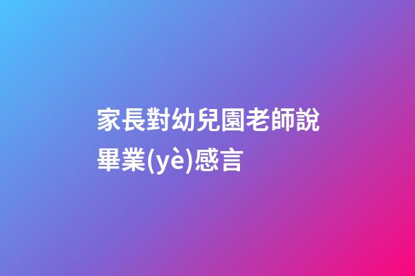 家長對幼兒園老師說畢業(yè)感言