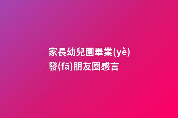 家長幼兒園畢業(yè)發(fā)朋友圈感言