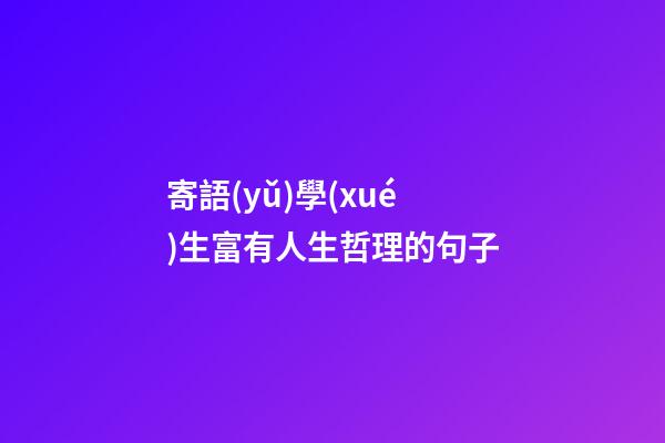 寄語(yǔ)學(xué)生富有人生哲理的句子