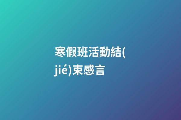 寒假班活動結(jié)束感言