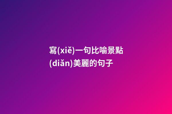 寫(xiě)一句比喻景點(diǎn)美麗的句子